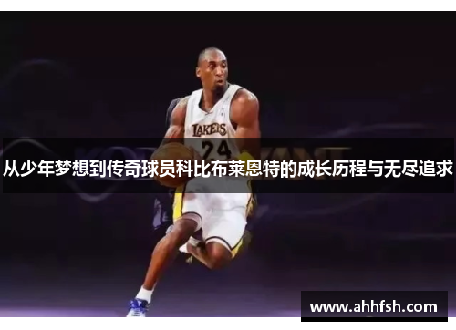 从少年梦想到传奇球员科比布莱恩特的成长历程与无尽追求