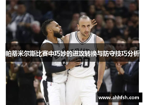 帕蒂米尔斯比赛中巧妙的进攻转换与防守技巧分析