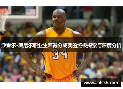 沙奎尔·奥尼尔职业生涯得分成就的终极探索与深度分析