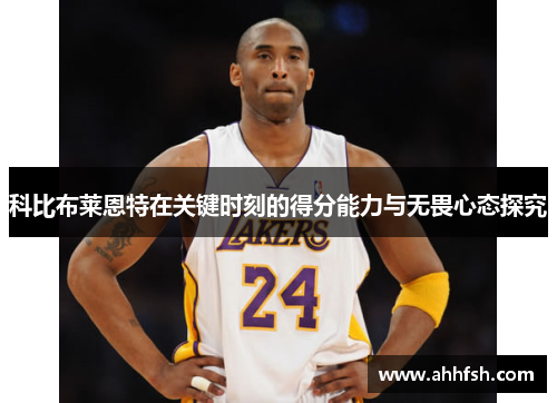 科比布莱恩特在关键时刻的得分能力与无畏心态探究