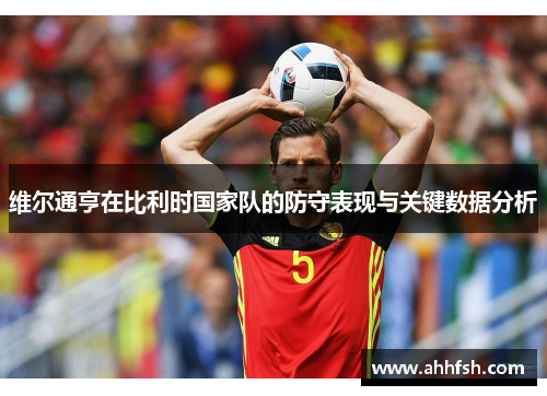 维尔通亨在比利时国家队的防守表现与关键数据分析