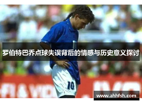 罗伯特巴乔点球失误背后的情感与历史意义探讨