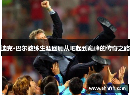 迪克·巴尔教练生涯回顾从崛起到巅峰的传奇之路