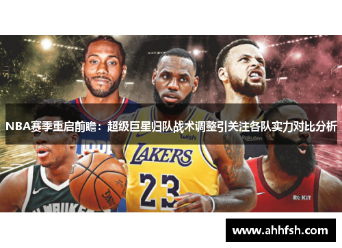 NBA赛季重启前瞻：超级巨星归队战术调整引关注各队实力对比分析