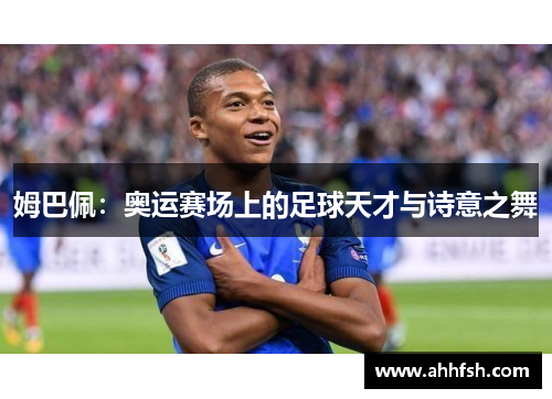 姆巴佩：奥运赛场上的足球天才与诗意之舞