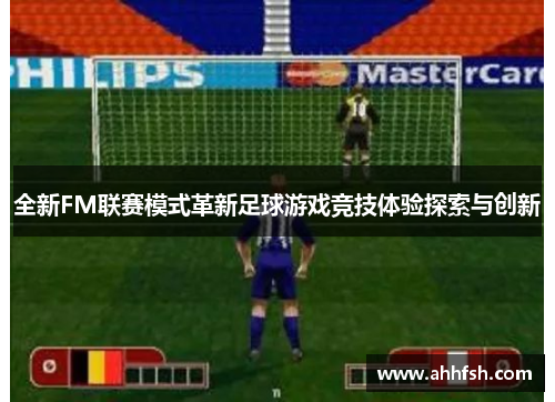 全新FM联赛模式革新足球游戏竞技体验探索与创新