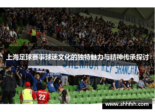 上海足球赛事球迷文化的独特魅力与精神传承探讨