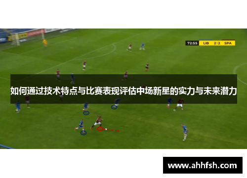 如何通过技术特点与比赛表现评估中场新星的实力与未来潜力