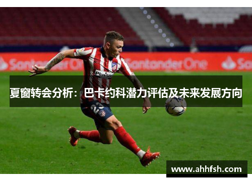 夏窗转会分析：巴卡约科潜力评估及未来发展方向