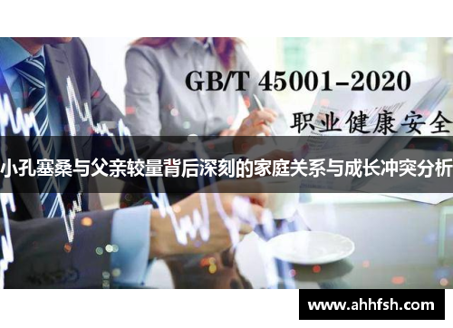 小孔塞桑与父亲较量背后深刻的家庭关系与成长冲突分析