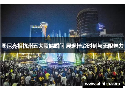 桑尼亮相杭州五大震撼瞬间 展现精彩时刻与无限魅力