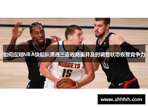 如何应对NBA快船队遭遇三连败局面并及时调整状态恢复竞争力
