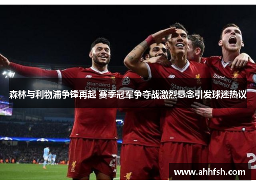 森林与利物浦争锋再起 赛季冠军争夺战激烈悬念引发球迷热议