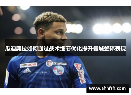 瓜迪奥拉如何通过战术细节优化提升曼城整体表现
