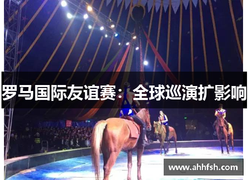 罗马国际友谊赛：全球巡演扩影响