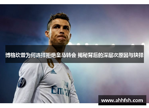 博格坎普为何选择拒绝皇马转会 揭秘背后的深层次原因与抉择