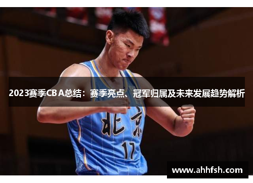 2023赛季CBA总结:赛季亮点、冠军归属及未来发展趋势解析 2023赛季CBA总结:赛季亮点、冠军归属及未来发展趋势解析
