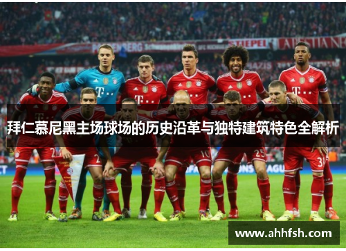 拜仁慕尼黑主场球场的历史沿革与独特建筑特色全解析